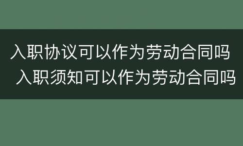 入职协议可以作为劳动合同吗 入职须知可以作为劳动合同吗