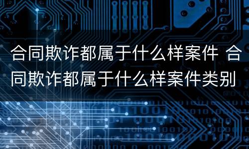 合同欺诈都属于什么样案件 合同欺诈都属于什么样案件类别