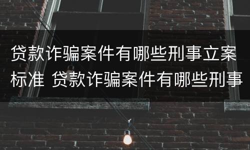 贷款诈骗案件有哪些刑事立案标准 贷款诈骗案件有哪些刑事立案标准规定