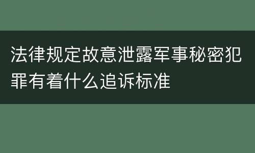 法律规定故意泄露军事秘密犯罪有着什么追诉标准