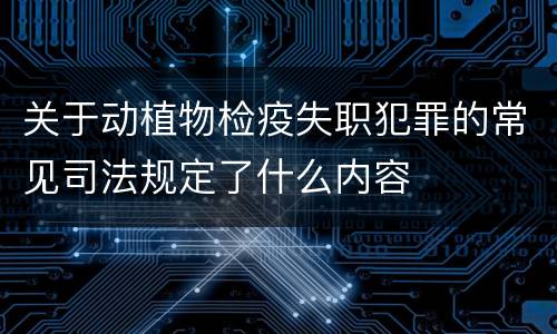 关于动植物检疫失职犯罪的常见司法规定了什么内容