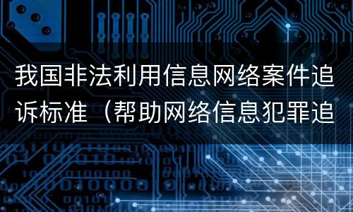 我国非法利用信息网络案件追诉标准（帮助网络信息犯罪追诉标准）
