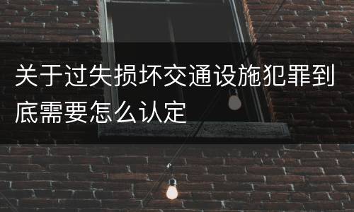 关于过失损坏交通设施犯罪到底需要怎么认定