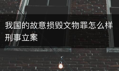 我国的故意损毁文物罪怎么样刑事立案