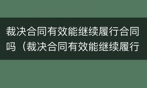 裁决合同有效能继续履行合同吗（裁决合同有效能继续履行合同吗）