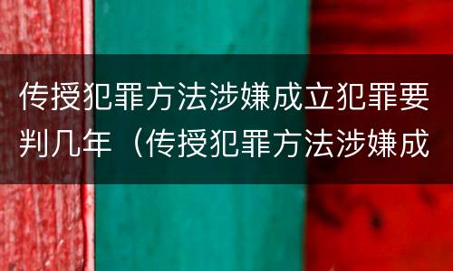 传授犯罪方法涉嫌成立犯罪要判几年（传授犯罪方法涉嫌成立犯罪要判几年）