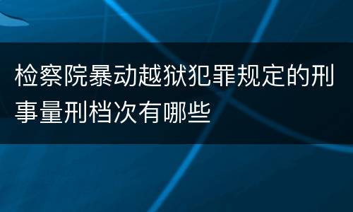 检察院暴动越狱犯罪规定的刑事量刑档次有哪些