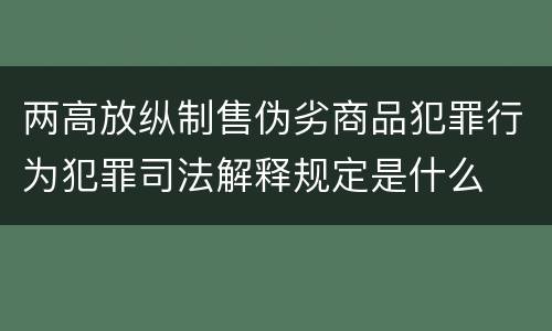 两高放纵制售伪劣商品犯罪行为犯罪司法解释规定是什么