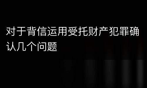 对于背信运用受托财产犯罪确认几个问题