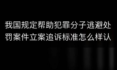 我国规定帮助犯罪分子逃避处罚案件立案追诉标准怎么样认定