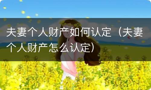夫妻个人财产如何认定（夫妻个人财产怎么认定）