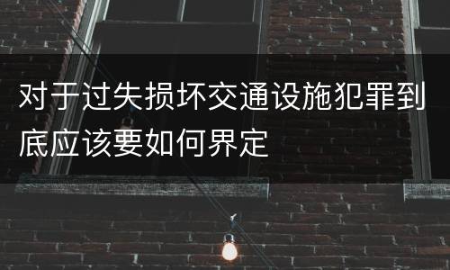 对于过失损坏交通设施犯罪到底应该要如何界定