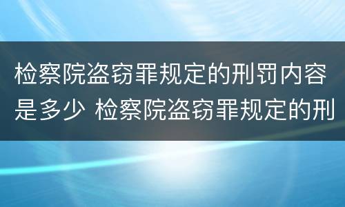 检察院盗窃罪规定的刑罚内容是多少 检察院盗窃罪规定的刑罚内容是多少条