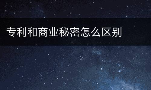 专利和商业秘密怎么区别