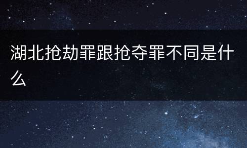 湖北抢劫罪跟抢夺罪不同是什么