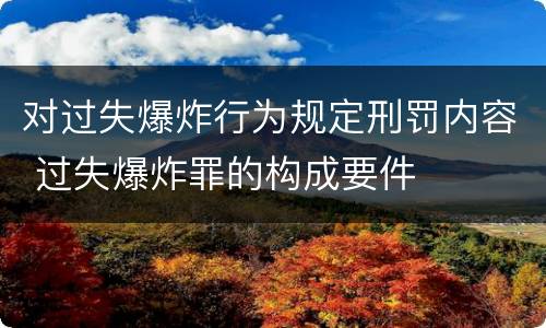 对过失爆炸行为规定刑罚内容 过失爆炸罪的构成要件