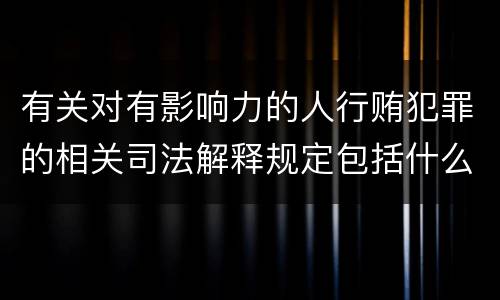 有关对有影响力的人行贿犯罪的相关司法解释规定包括什么