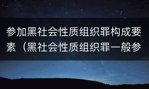 参加黑社会性质组织罪构成要素（黑社会性质组织罪一般参加者）