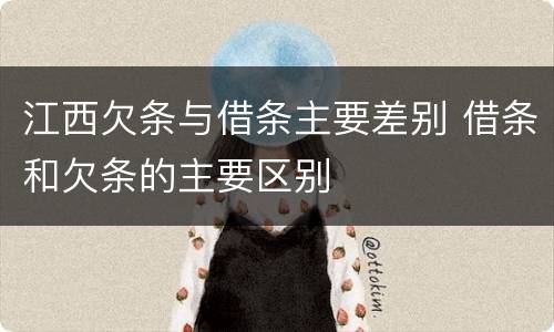 江西欠条与借条主要差别 借条和欠条的主要区别