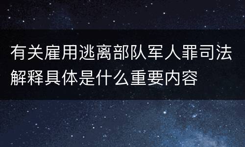 有关雇用逃离部队军人罪司法解释具体是什么重要内容