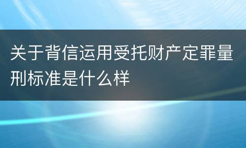 关于背信运用受托财产定罪量刑标准是什么样