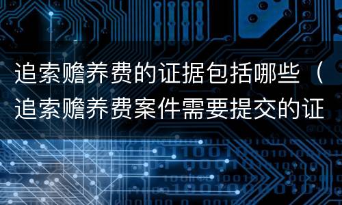 追索赡养费的证据包括哪些（追索赡养费案件需要提交的证据）