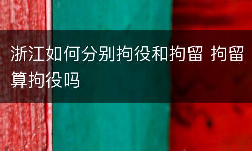 浙江如何分别拘役和拘留 拘留算拘役吗