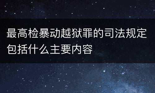 最高检暴动越狱罪的司法规定包括什么主要内容