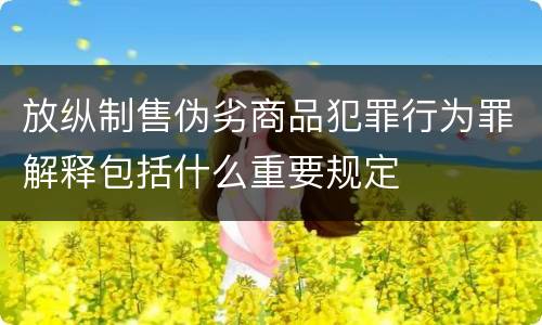 放纵制售伪劣商品犯罪行为罪解释包括什么重要规定