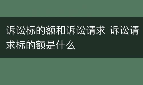 诉讼标的额和诉讼请求 诉讼请求标的额是什么