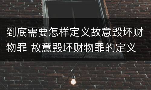 到底需要怎样定义故意毁坏财物罪 故意毁坏财物罪的定义