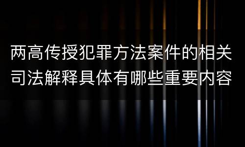 两高传授犯罪方法案件的相关司法解释具体有哪些重要内容