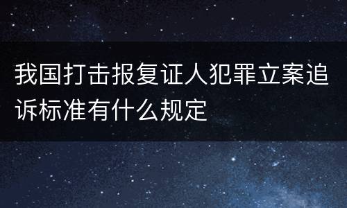 我国打击报复证人犯罪立案追诉标准有什么规定