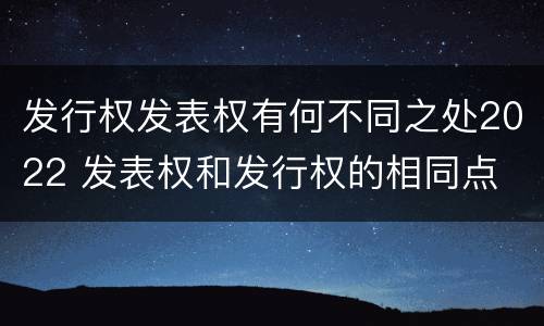 发行权发表权有何不同之处2022 发表权和发行权的相同点