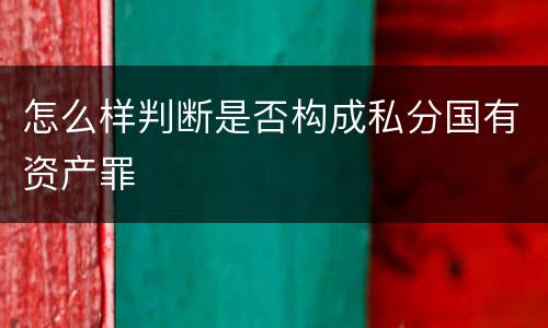怎么样判断是否构成私分国有资产罪
