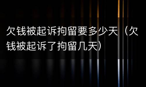 欠钱被起诉拘留要多少天（欠钱被起诉了拘留几天）