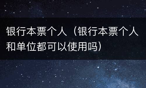 银行本票个人（银行本票个人和单位都可以使用吗）