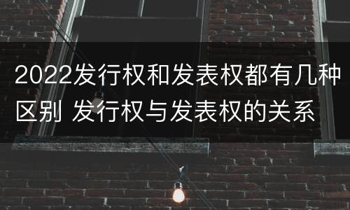 2022发行权和发表权都有几种区别 发行权与发表权的关系