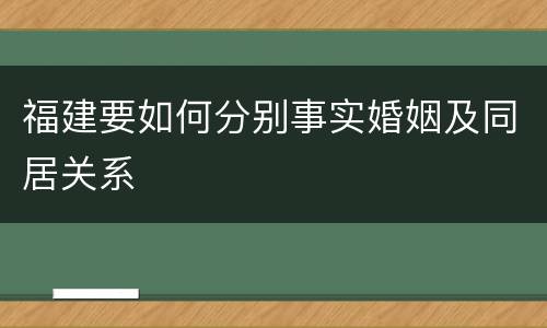 福建要如何分别事实婚姻及同居关系