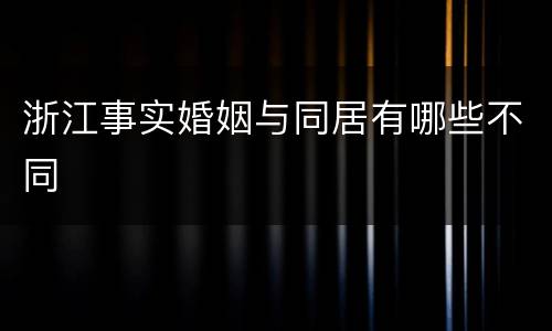 浙江事实婚姻与同居有哪些不同