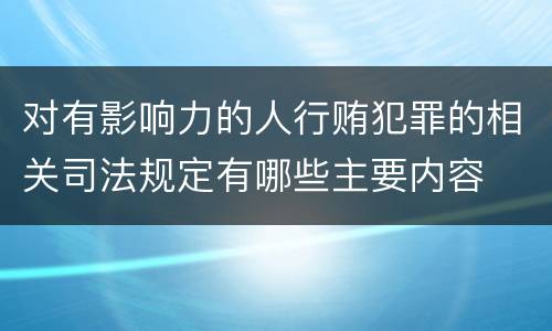 对有影响力的人行贿犯罪的相关司法规定有哪些主要内容
