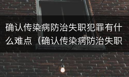 确认传染病防治失职犯罪有什么难点（确认传染病防治失职犯罪有什么难点吗）