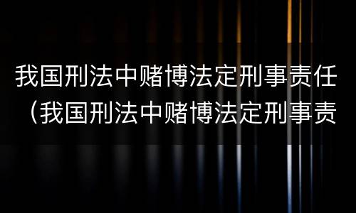 我国刑法中赌博法定刑事责任（我国刑法中赌博法定刑事责任是多少）