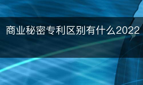 商业秘密专利区别有什么2022