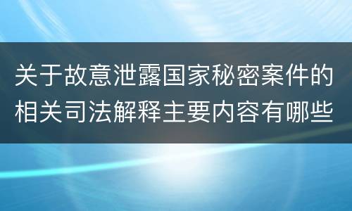 关于故意泄露国家秘密案件的相关司法解释主要内容有哪些