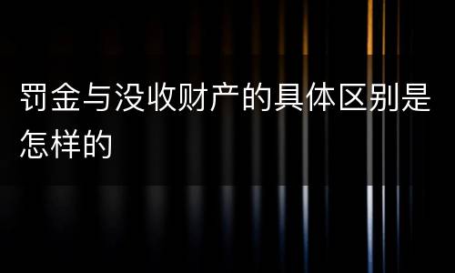 罚金与没收财产的具体区别是怎样的