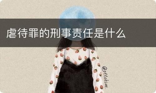 虐待罪的刑事责任是什么