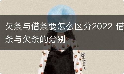 欠条与借条要怎么区分2022 借条与欠条的分别