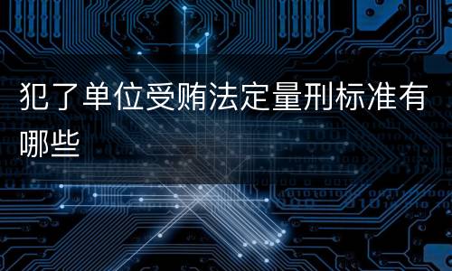 犯了单位受贿法定量刑标准有哪些
