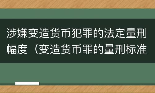 涉嫌变造货币犯罪的法定量刑幅度（变造货币罪的量刑标准）
